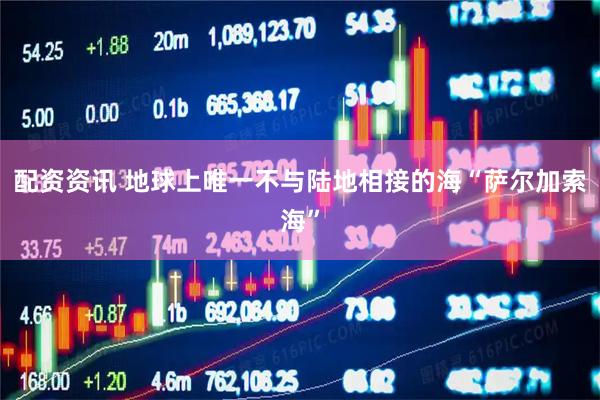 配资资讯 地球上唯一不与陆地相接的海“萨尔加索海”
