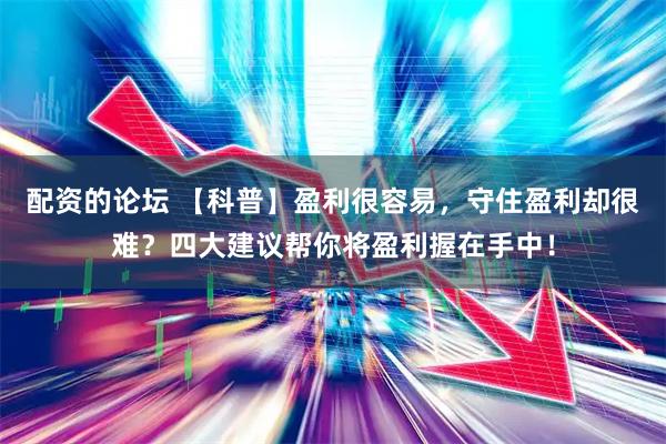 配资的论坛 【科普】盈利很容易，守住盈利却很难？四大建议帮你将盈利握在手中！
