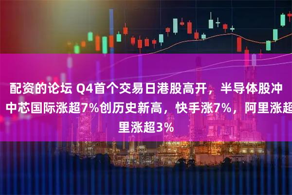 配资的论坛 Q4首个交易日港股高开，半导体股冲高，中芯国际涨超7%创历史新高，快手涨7%，阿里涨超3%