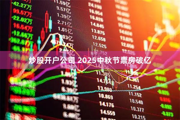 炒股开户公司 2025中秋节票房破亿