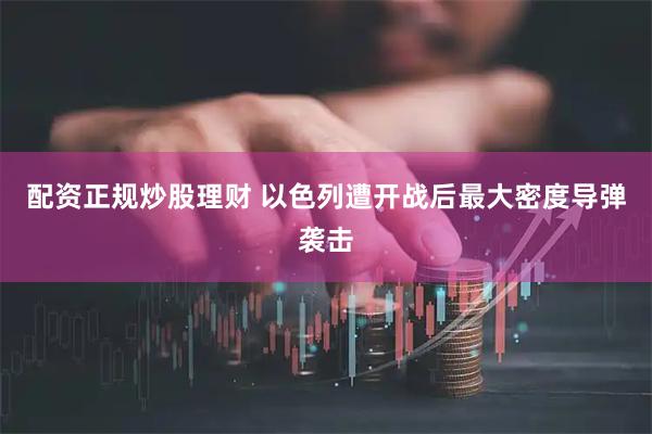 配资正规炒股理财 以色列遭开战后最大密度导弹袭击