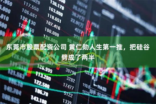 东莞市股票配资公司 黄仁勋人生第一推，把硅谷劈成了两半