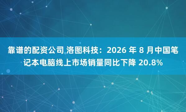 靠谱的配资公司 洛图科技：2026 年 8 月中国笔记本电脑线上市场销量同比下降 20.8%